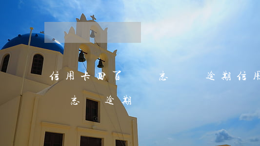 信用卡四百塊錢忘記還逾期(信用卡20多塊錢忘記逾期)