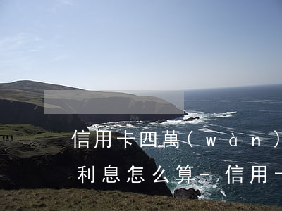 信用卡四萬(wàn)逾期五個(gè)月利息怎么算-信用卡四萬(wàn)逾期五個(gè)月利息怎么算的