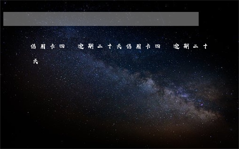 信用卡四萬逾期二十天(信用卡四萬逾期二十天)
