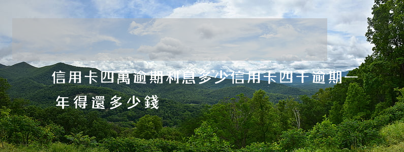 信用卡四萬逾期利息多少(信用卡四千逾期一年得還多少錢)