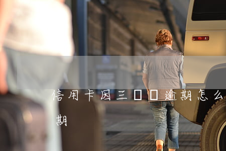 信用卡因三塊錢逾期怎么辦(信用卡3塊錢逾期)