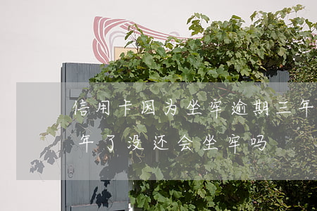 信用卡因为坐牢逾期三年怎么办(欠信用卡三年了没还,会坐牢吗?)