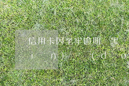 信用卡因坐牢逾期會黑嗎(因為犯法在監(jiān)獄導(dǎo)致信用卡逾期會成黑戶嗎)
