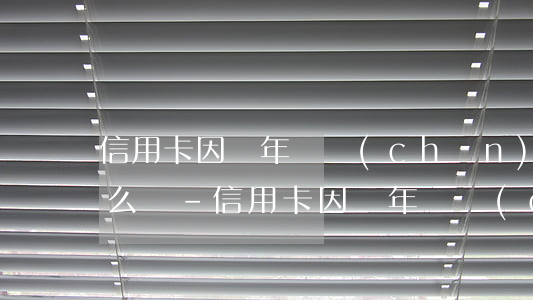 信用卡因為年費產(chǎn)生的逾期怎么辦-信用卡因為年費產(chǎn)生的逾期怎么辦理