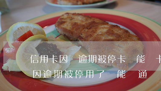 信用卡因為逾期被?？ㄟ€能復卡嗎-信用卡因逾期被停用了還能開通嗎
