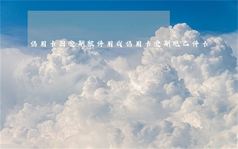 信用卡因逾期被停用(我信用卡逾期现已停卡)