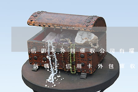 信用卡外包催收公司有權(quán)利起訴嗎-信用卡外包催收公司有權(quán)利起訴嗎知乎