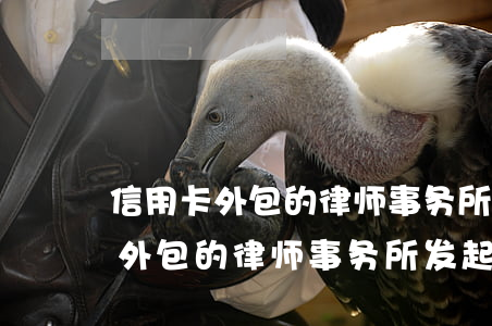 信用卡外包的律师事务所发起诉函-信用卡外包的律师事务所发起诉函要多久