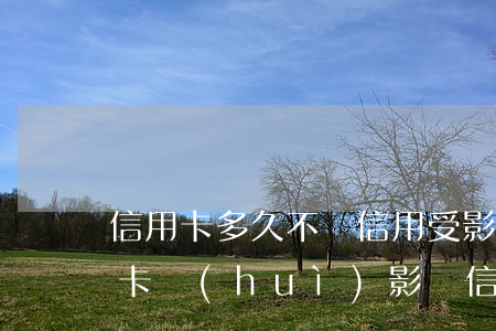 信用卡多久不還信用受影響(晚了兩天還信用卡會(huì)影響信用嗎)