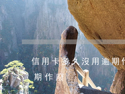 信用卡多久沒用逾期作廢(信用卡多久沒用逾期作廢)