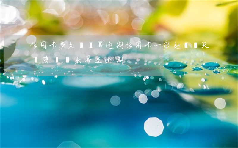信用卡多久沒還算逾期(信用卡一般超過幾天沒有還進去算是逾期)