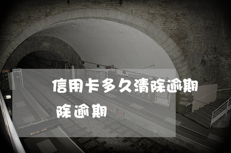 信用卡多久清除逾期記錄一次（信用卡多久清除逾期記錄）