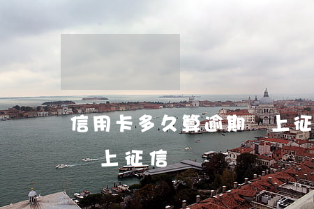 信用卡多久算逾期會上征信(銀行卡逾期多久會上征信)