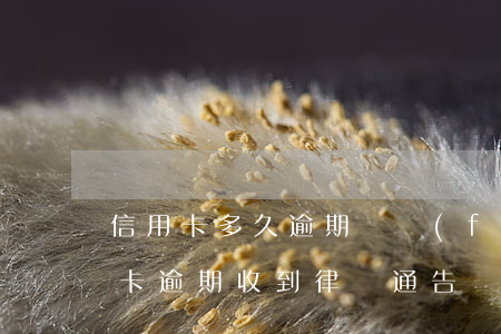 信用卡多久逾期會發(fā)送律師函(信用卡 逾期 收到 律師 通告)