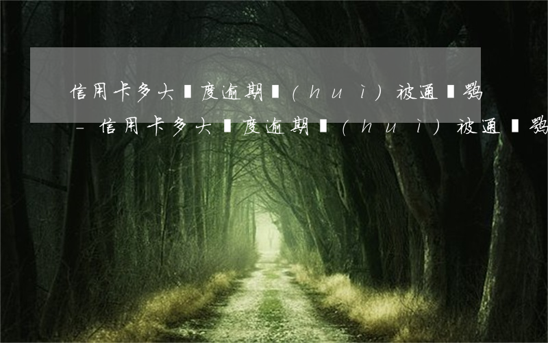 信用卡多大額度逾期會(huì)被通緝嘛-信用卡多大額度逾期會(huì)被通緝嘛知乎