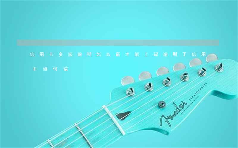 信用卡多家逾期怎么還才能上岸 逾期了信用卡如何還