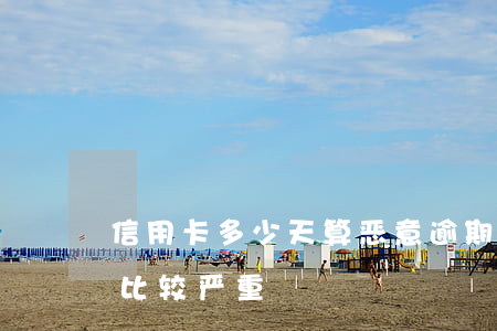 信用卡多少天算恶意逾期(信用卡逾期多少天比较严重)