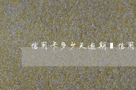 信用卡多少天逾期(還信用卡多少天算逾期)