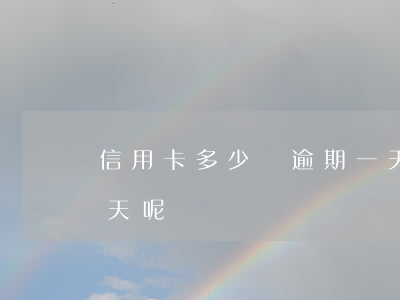 信用卡多少為逾期一天(信用卡多少為逾期一天呢)