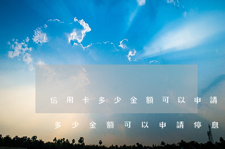 信用卡多少金額可以申請停息掛賬-信用卡多少金額可以申請停息掛賬呢