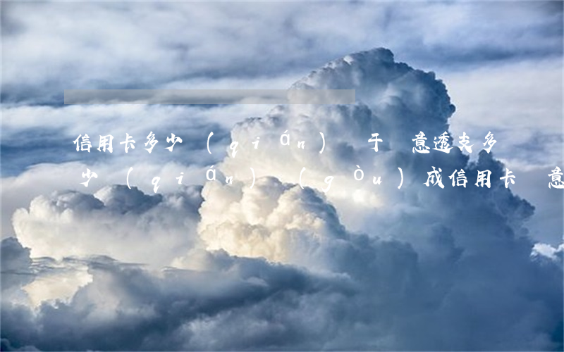 信用卡多少錢(qián)屬于惡意透支(多少錢(qián)構(gòu)成信用卡惡意透支)