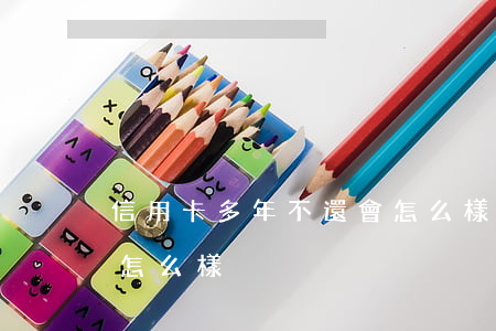 信用卡多年不還會怎么樣(信用卡多年不還會怎么樣)