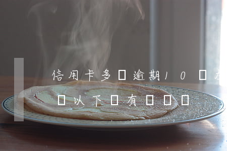 信用卡多張逾期10萬左右(信用卡逾期10塊以下會有記錄嗎)