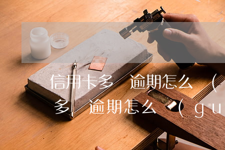 信用卡多張逾期怎么規(guī)劃(信用卡多張逾期怎么規(guī)劃)
