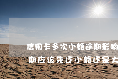 信用卡多次小额逾期影响-有多张信用卡逾期,应该先还小额还是大额