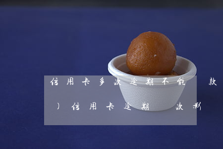 信用卡多次逾期不能貸款嗎(半年內(nèi)信用卡逾期兩次影響貸款嗎)