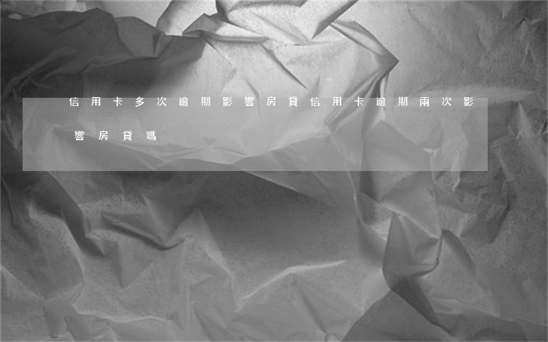 信用卡多次逾期影響房貸(信用卡逾期兩次影響房貸嗎)