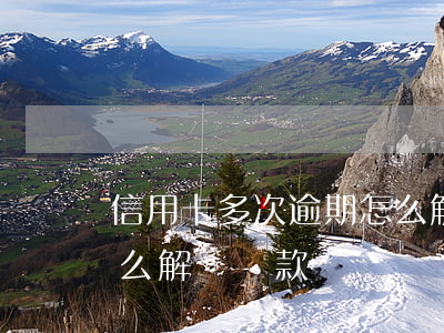 信用卡多次逾期怎么解釋(信用卡多次逾期怎么解釋還款)