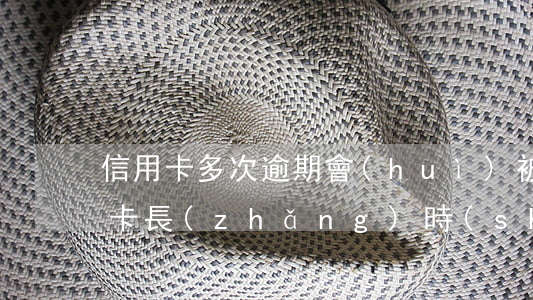 信用卡多次逾期會(huì)被拘留嗎(信用卡長(zhǎng)時(shí)間逾期后果)