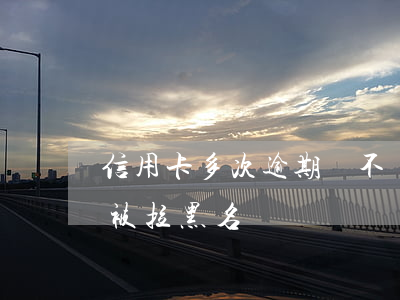 信用卡多次逾期會不會拉黑(欠信用卡多久會被拉黑名單)