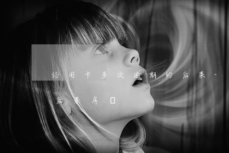 信用卡多次逾期的后果-信用卡多次逾期的后果 房貸