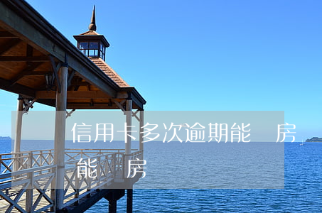 信用卡多次逾期能辦房貸嗎(信用卡多次逾期能辦房貸嗎)