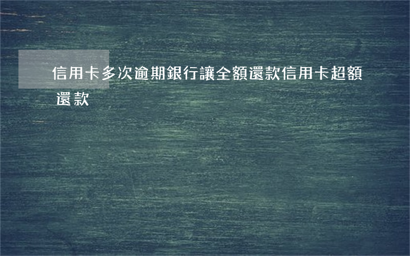信用卡多次逾期銀行讓全額還款 信用卡超額還款