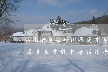 信用卡多长时间不还才算逾期(逾期过还清了过多久才能申请信用卡)