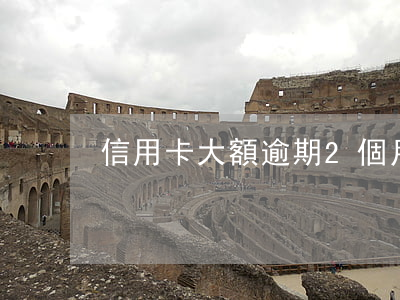 信用卡大額逾期2個月