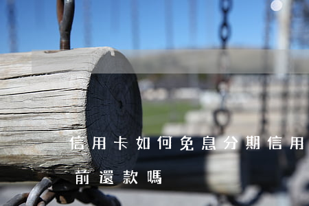 信用卡如何免息分期(信用卡免息分期可以提前還款嗎)