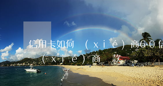 信用卡如何協(xié)商60 信用卡如何協(xié)商還款