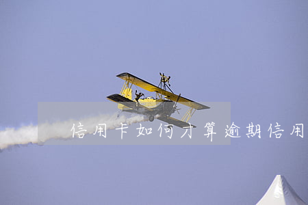 信用卡如何才算逾期 信用卡如何才算逾期了