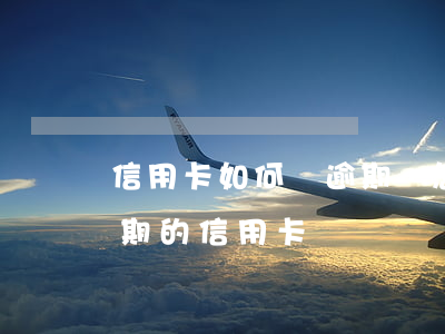 信用卡如何銷逾期-怎么注銷過(guò)期的信用卡