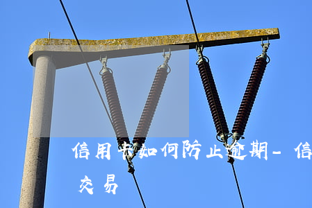 信用卡如何防止逾期-信用卡如何防止逾期交易
