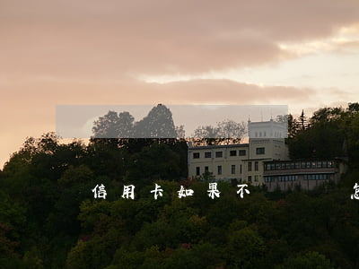 信用卡如果不還夠會怎么樣