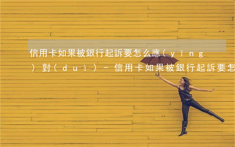 信用卡如果被銀行起訴要怎么應(yīng)對(duì)-信用卡如果被銀行起訴要怎么應(yīng)對(duì)呢