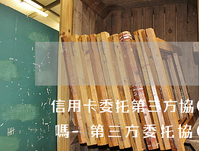 信用卡委托第三方協(xié)商處理犯法嗎-第三方委托協(xié)商還款