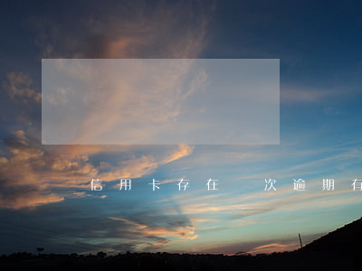 信用卡存在兩次逾期(有一次信用卡逾期記錄)