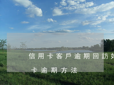 信用卡客戶逾期回訪好做嗎(幫客戶處理信用卡逾期方法)