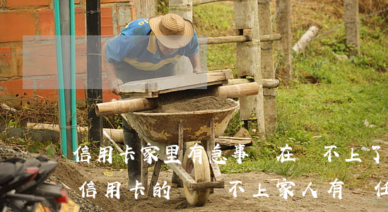 信用卡家里有急事實在還不上了怎么辦-欠信用卡的錢還不上家人有責任嗎